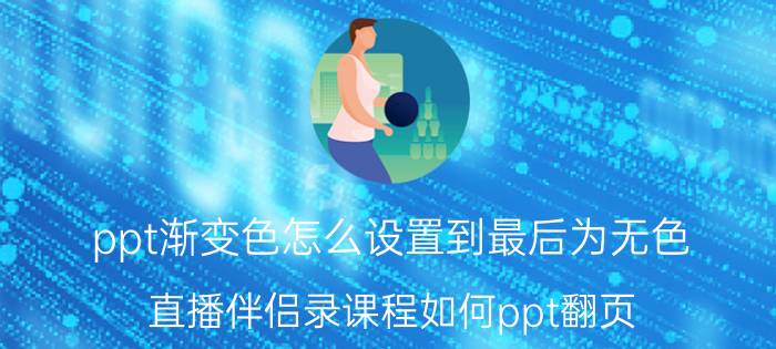 ppt渐变色怎么设置到最后为无色 直播伴侣录课程如何ppt翻页？